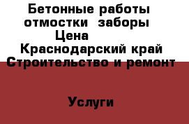 Бетонные работы, отмостки, заборы › Цена ­ 300 - Краснодарский край Строительство и ремонт » Услуги   